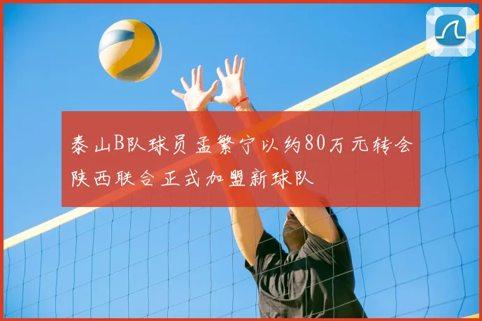 泰山B队球员孟繁宁以约80万元转会陕西联合正式加盟新球队