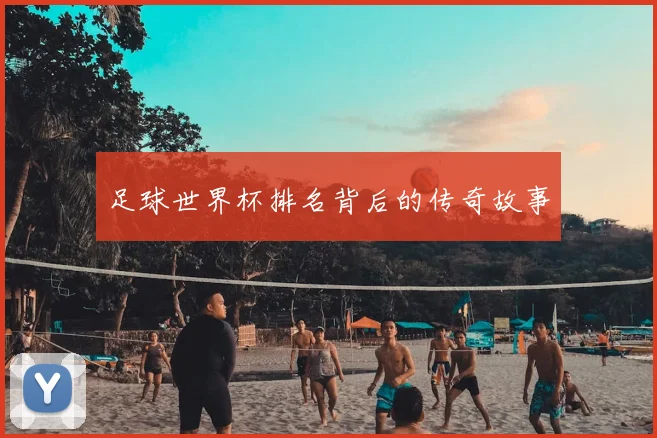 足球世界杯排名背后的传奇故事