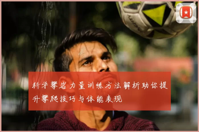 科学攀岩力量训练方法解析助你提升攀爬技巧与体能表现