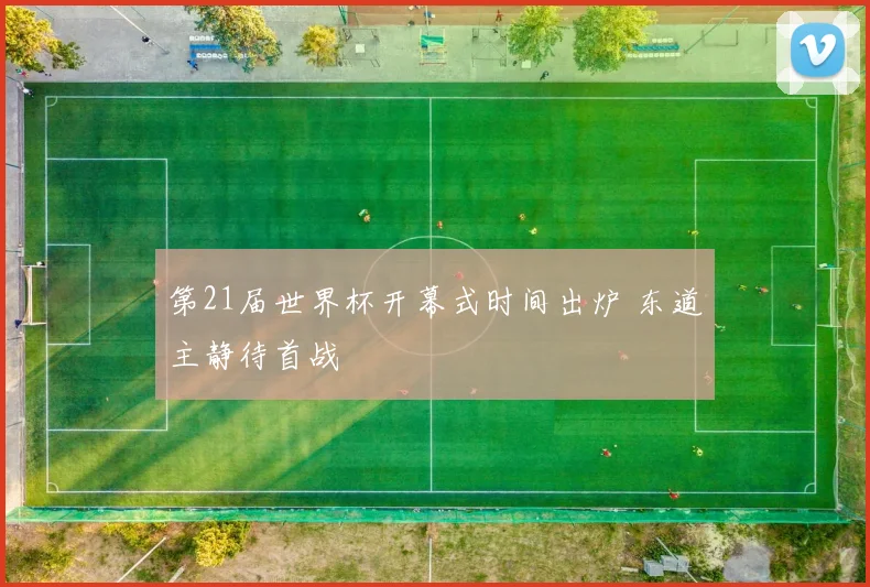 第21届世界杯开幕式时间出炉 东道主静待首战