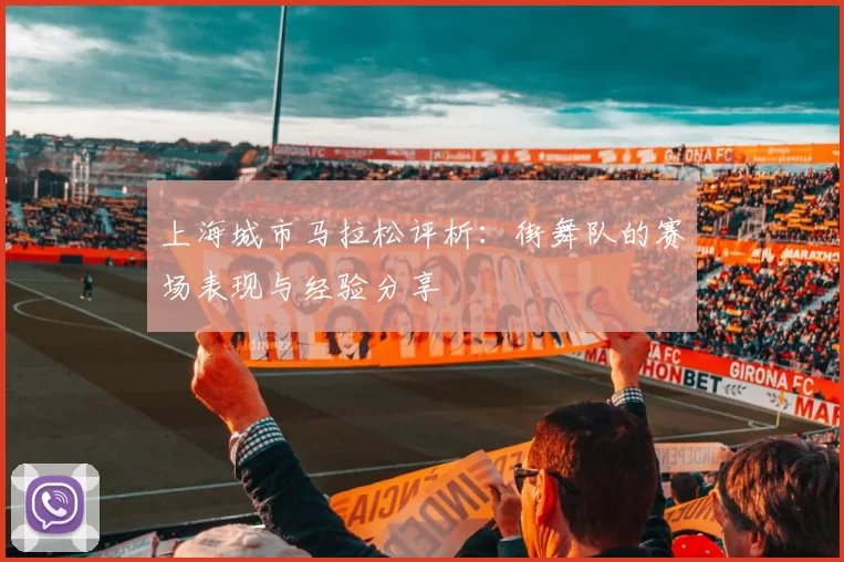 上海城市马拉松评析：街舞队的赛场表现与经验分享