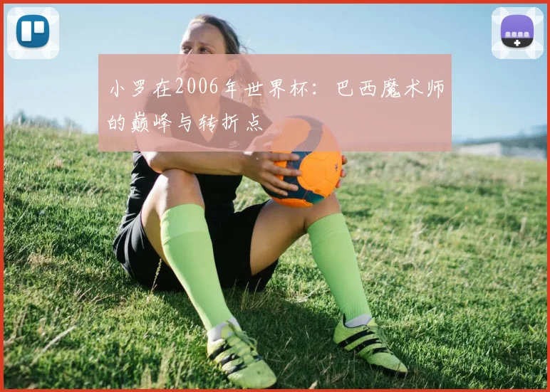小罗在2006年世界杯：巴西魔术师的巅峰与转折点