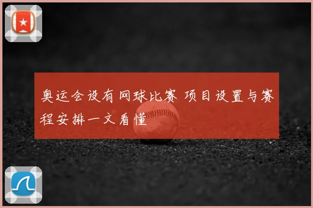 奥运会设有网球比赛 项目设置与赛程安排一文看懂