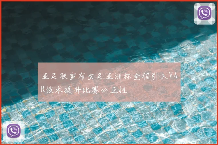 亚足联宣布女足亚洲杯全程引入VAR技术提升比赛公正性