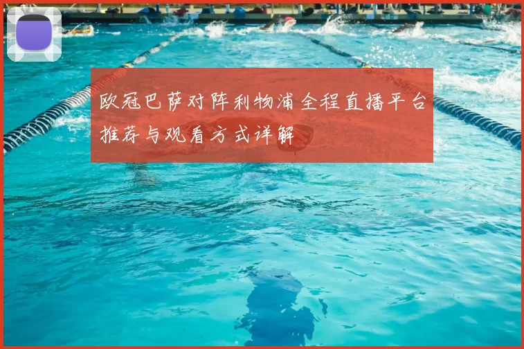 欧冠巴萨对阵利物浦全程直播平台推荐与观看方式详解