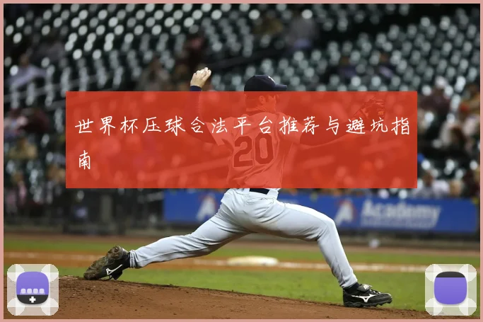 世界杯压球合法平台推荐与避坑指南