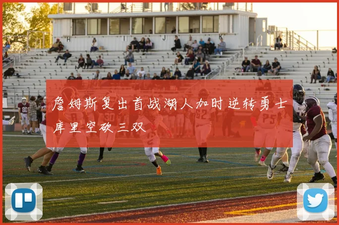 詹姆斯复出首战湖人加时逆转勇士库里空砍三双