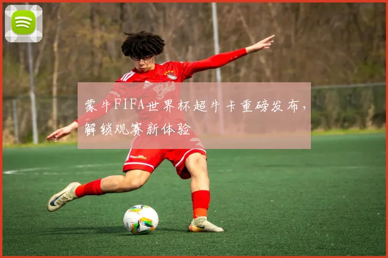 蒙牛FIFA世界杯超牛卡重磅发布,解锁观赛新体验