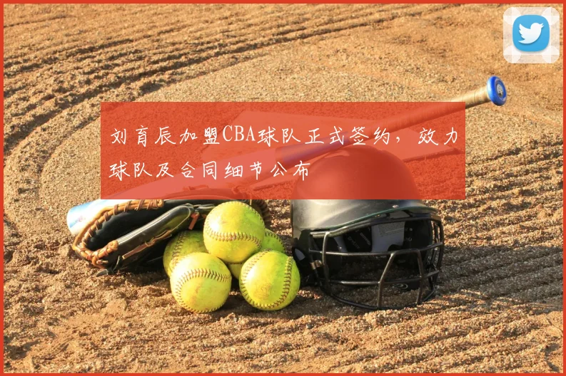 刘育辰加盟CBA球队正式签约,效力球队及合同细节公布
