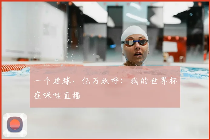 一个进球,亿万欢呼:我的世界杯在咪咕直播