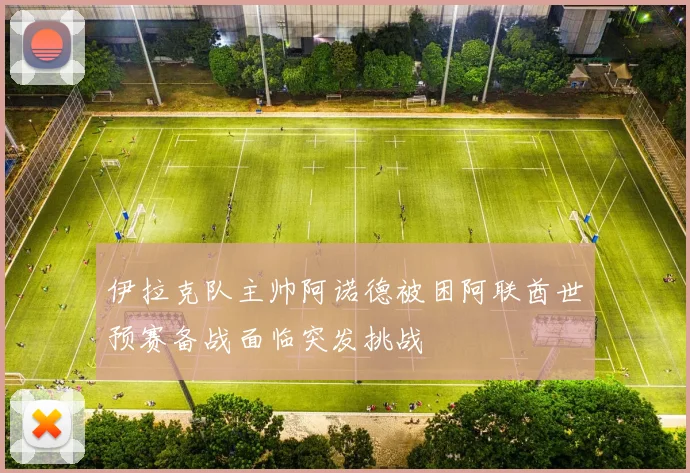 伊拉克队主帅阿诺德被困阿联酋世预赛备战面临突发挑战