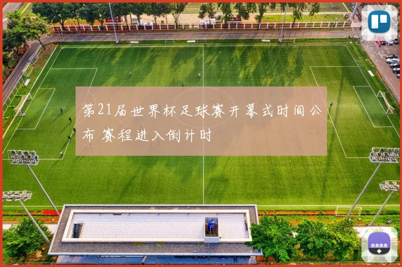 第21届世界杯足球赛开幕式时间公布 赛程进入倒计时