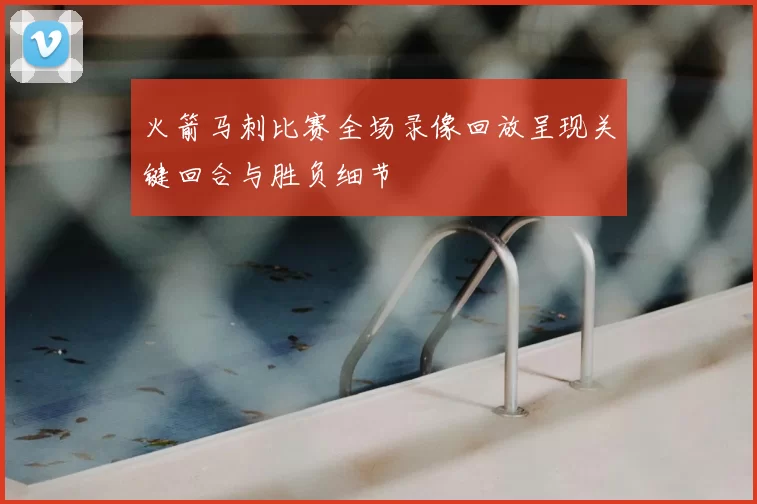 火箭马刺比赛全场录像回放呈现关键回合与胜负细节