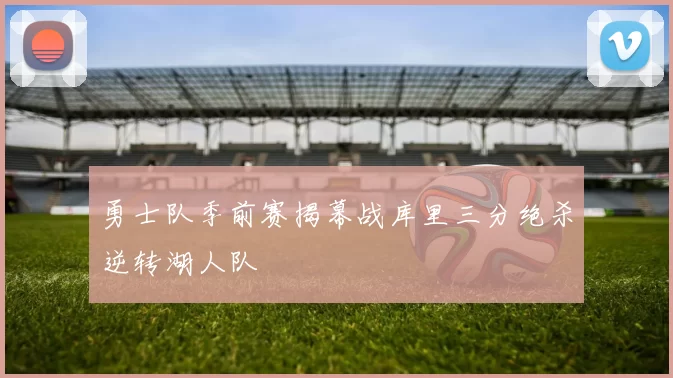 勇士队季前赛揭幕战库里三分绝杀逆转湖人队