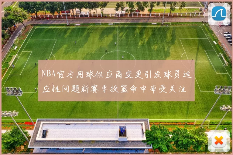 NBA官方用球供应商变更引发球员适应性问题新赛季投篮命中率受关注