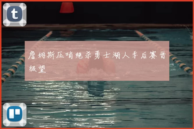 詹姆斯压哨绝杀勇士湖人季后赛晋级望