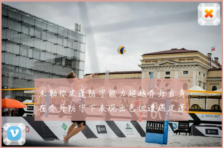 米勒称皮蓬防守能力超越乔丹自身在乔丹防守下表现出色但遭遇皮蓬阻击