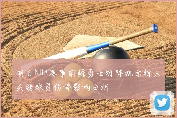 明日NBA赛事前瞻勇士对阵凯尔特人关键球员伤停影响分析