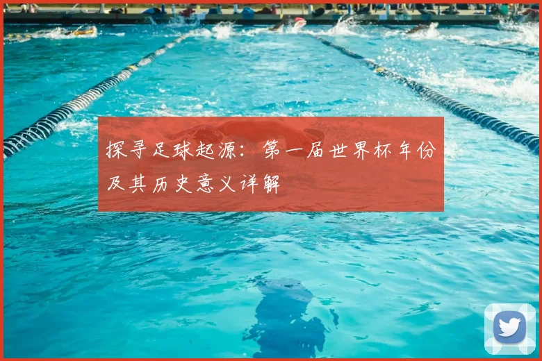 探寻足球起源：第一届世界杯年份及其历史意义详解