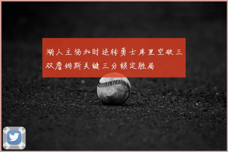 湖人主场加时逆转勇士库里空砍三双詹姆斯关键三分锁定胜局