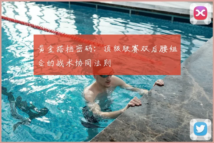 黄金搭档密码：顶级联赛双后腰组合的战术协同法则