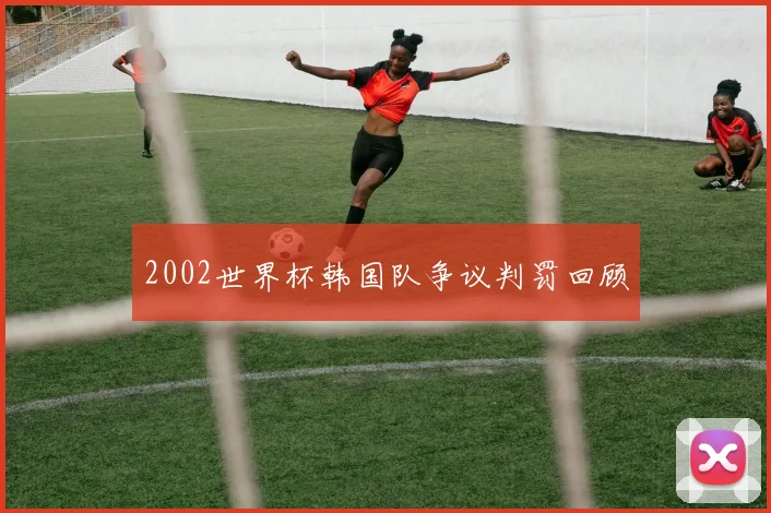 2002世界杯韩国队争议判罚回顾