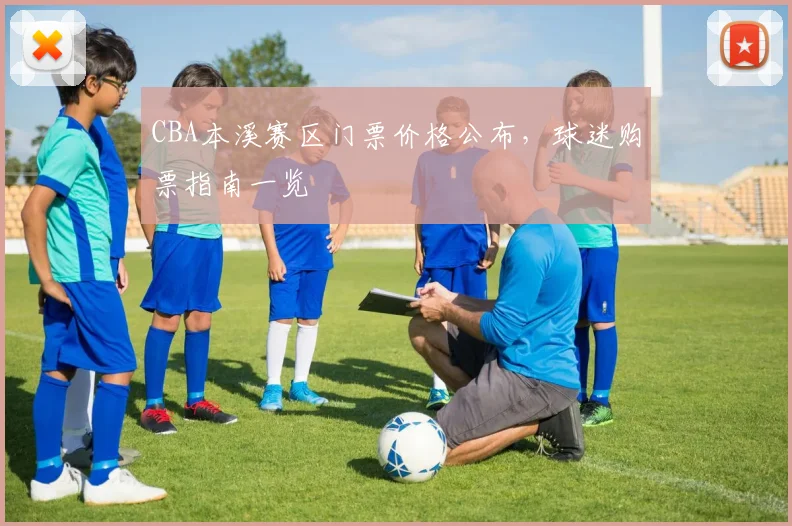 CBA本溪赛区门票价格公布,球迷购票指南一览