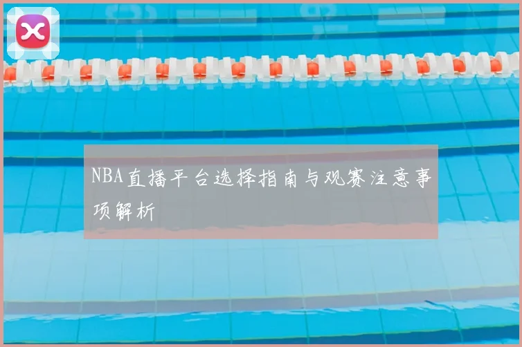 NBA直播平台选择指南与观赛注意事项解析