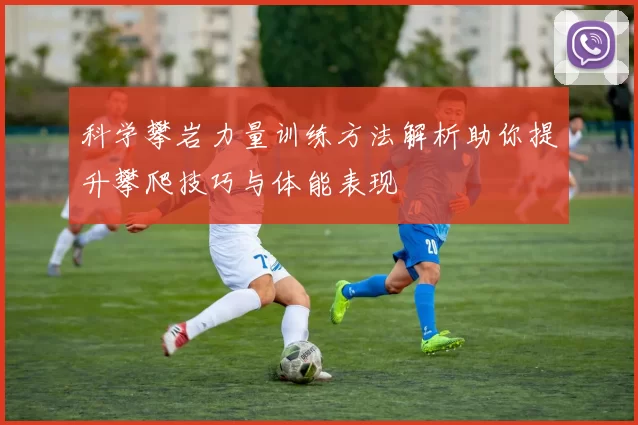 科学攀岩力量训练方法解析助你提升攀爬技巧与体能表现