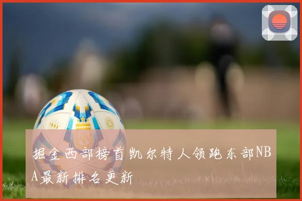 掘金西部榜首凯尔特人领跑东部NBA最新排名更新