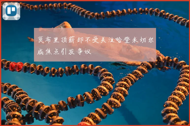 莫布里顶薪却不受关注哈登米切尔成焦点引发争议