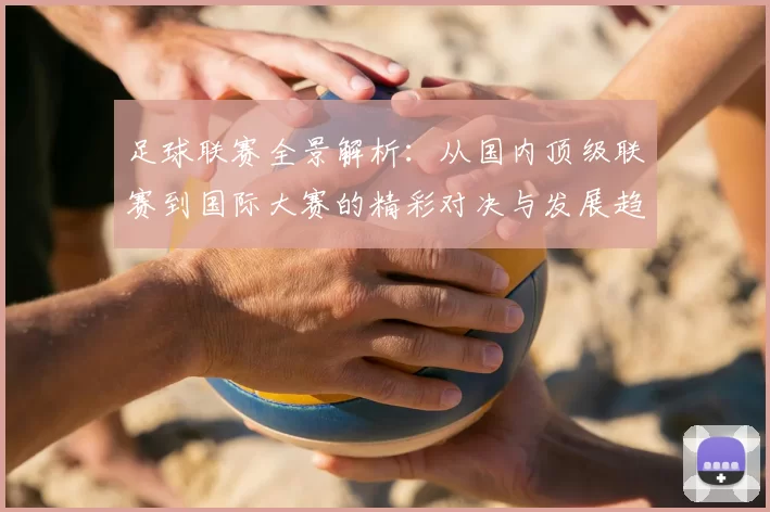 足球联赛全景解析：从国内顶级联赛到国际大赛的精彩对决与发展趋势