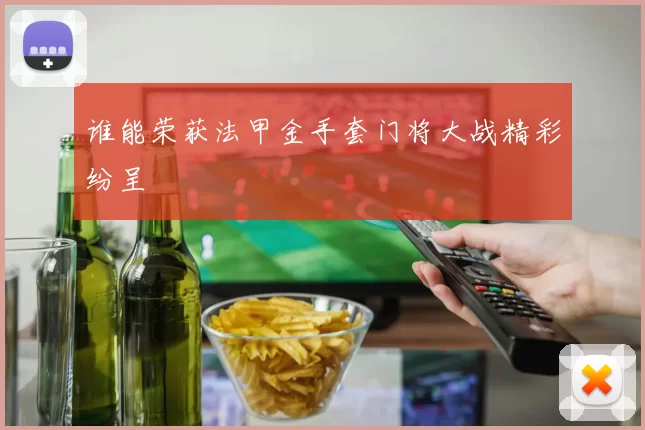 谁能荣获法甲金手套门将大战精彩纷呈