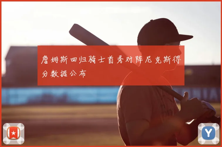 詹姆斯回归骑士首秀对阵尼克斯得分数据公布