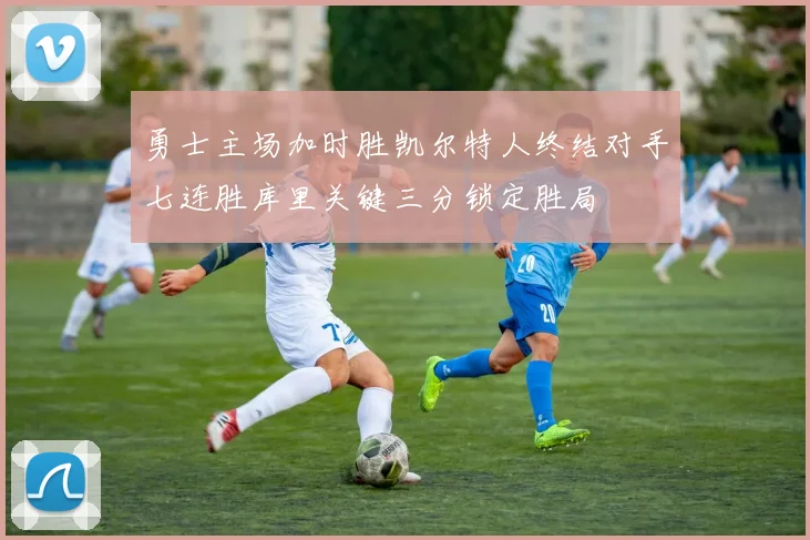勇士主场加时胜凯尔特人终结对手七连胜库里关键三分锁定胜局