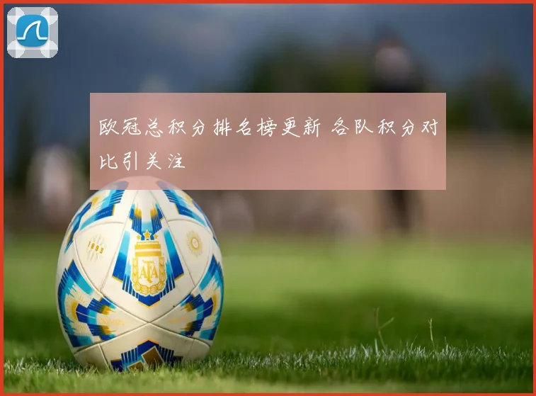 欧冠总积分排名榜更新 各队积分对比引关注