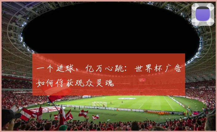 一个进球,亿万心跳:世界杯广告如何俘获观众灵魂