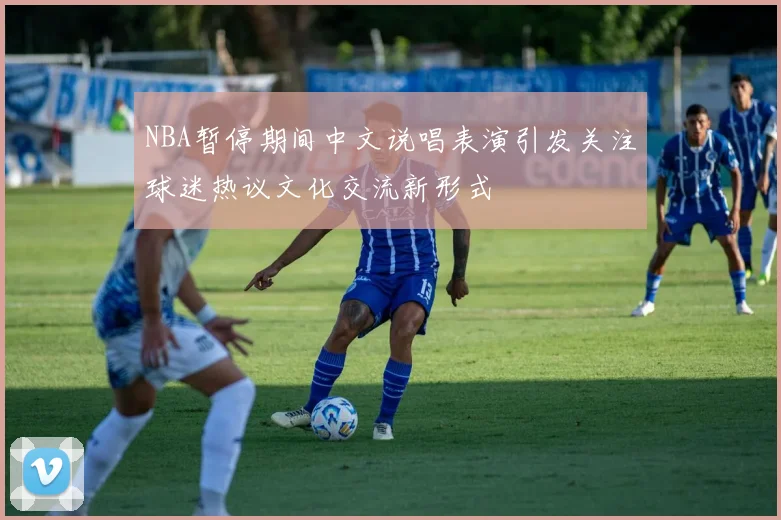 NBA暂停期间中文说唱表演引发关注球迷热议文化交流新形式